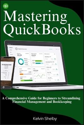 Mastering QuickBooks: A Comprehensive Guide for Beginners to Streamlining Financial Management and Bookkeeping - Kelvin Shelby - cover