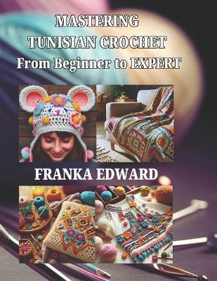 Mastering Tunisian Crochet: From Beginner to Expert - Franka Edward - cover