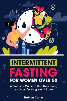 Intermittent Fasting for Women After 50: A Practical Guide to Healthier Living and Age-Defying Weight Loss - Nathan Carter - cover