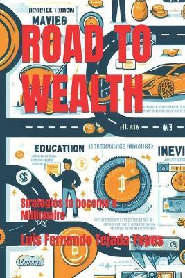 Road to Wealth: Strategies to become a Millionaire - Luis Fernando Tejada Yepes - cover