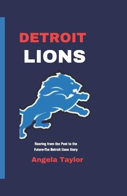 Detroit Lions: Roaring from the Past to the Future-The Detroit Lions Story - Angela Taylor - cover