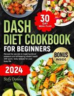 Dash Diet For Beginners 2024: Unlock the Secrets to Lower Blood Pressure and Embrace Vibrant Health with Quick Tasty Recipes for Your Busy Life. Maximize Wellness and Minimize Kitchen Hours