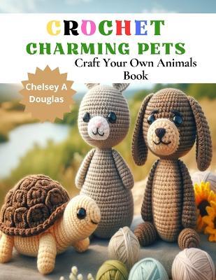 Crochet Charming Pets: Craft Your Own Animals Book - Chelsey A Douglas - cover