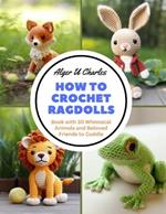 How to Crochet Ragdolls: Book with 30 Whimsical Animals and Beloved Friends to Cuddle