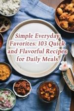 Simple Everyday Favorites: 103 Quick and Flavorful Recipes for Daily Meals