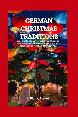German Christmas Traditions: Exploring the best ways to spend your Christmas in Germany, what to do, where to go and how to enjoy your Christmas holiday and thanksgiving. - Williams Bryant - cover