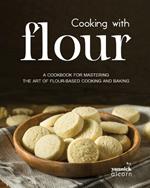 Cooking with Flour: A Cookbook for Mastering the Art of Flour-Based Cooking and Baking