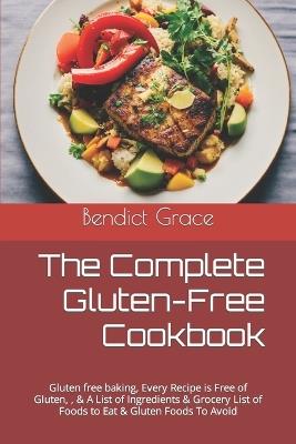 The Complete Gluten-Free Cookbook: Gluten free baking, Every Recipe is Free of Gluten, & A List of Ingredients & Grocery List of Foods to Eat & Gluten Foods To Avoid - Benedict Grace - cover