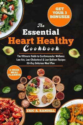 The Essential Heart Healthy Cookbook: The Complete Guide to Cardiovascular Wellness Low-Fat, Low-Cholesterol & Low-Sodium Recipes 30-Day Delicious Meal Plan - Eric A Randell - cover