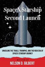 SpaceX Starship Second Launch: Unveiling the Trials, Triumphs, and the New Era of SpaceX Starship Journey