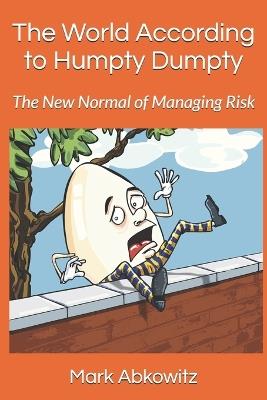 The World According to Humpty Dumpty: The New Normal of Managing Risk - Mark Abkowitz - cover