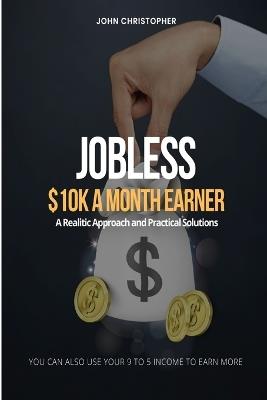 Jobless $10K A Month Earner: A Realistic Approach and Practical Solutions - John Christopher - cover