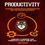 Productivity: Overcome Laziness, Defeat Procrastination and Find Freedom From Stress (Learn How To Increase Your Productivity Even If Your Are Lazy)