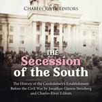 Secession of the South, The: The History of the Confederacy’s Establishment Before the Civil War