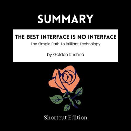 SUMMARY - The Best Interface Is No Interface: The Simple Path To Brilliant Technology By Golden Krishna