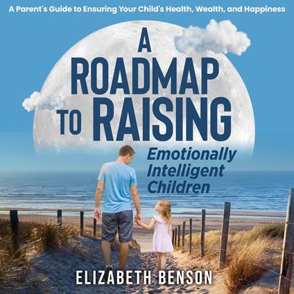 Roadmap to Raising Emotionally Intelligent Children:, A