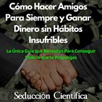 Cómo Hacer Amigos Para Siempre y Ganar Dinero sin Hábitos Insufribles