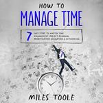 How to Manage Time: 7 Easy Steps to Master Time Management, Project Planning, Prioritization, Delegation & Outsourcing