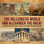 Hellenistic World and Alexander the Great, The: An Enthralling Guide to Empires, Conquests, and Ancient Mediterranean History