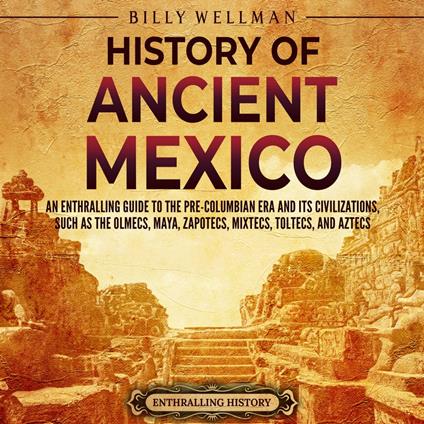 History of Ancient Mexico: An Enthralling Guide to Pre-Columbian Mexico and Its Civilizations, Such as the Olmecs, Maya, Zapotecs, Mixtecs, Toltecs, and Aztecs