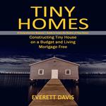 Tiny Homes: A Comprehensive Beginner’s Guide to Learn the Realms of Tiny Homes (Constructing Tiny House on a Budget and Living Mortgage Free)