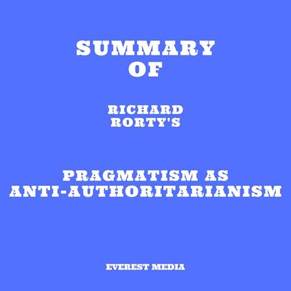 Summary of Richard Rorty's Pragmatism as Anti-Authoritarianism