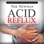 Acid Reflux: The Complete Solution to Understand, Heal and Prevent Gerd (Quickly Cure Acid Reflux and Enjoy Permanent Freedom From Healing Heartburn Naturally)