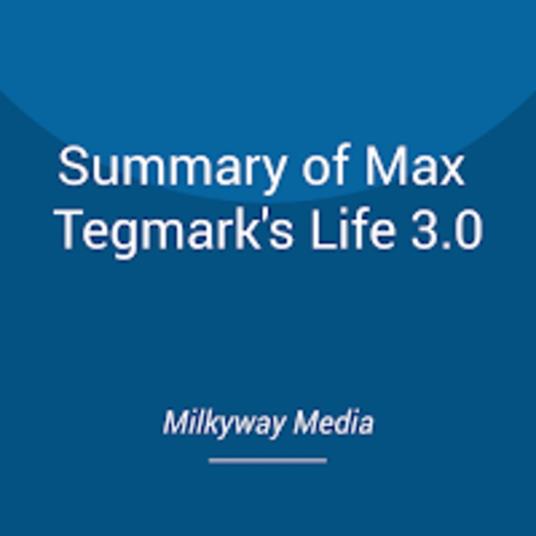 Summary of Max Tegmark's Life 3.0