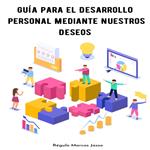 Guía para el Desarrollo Personal Mediante Nuestros Deseos