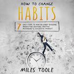 How to Change Habits: 7 Easy Steps to Master Habit Building, Productive Routines, Positive Psychology & Successful Mindset