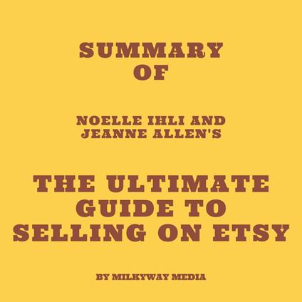 Summary of Noelle Ihli and Jeanne Allen's The Ultimate Guide to Selling on Etsy