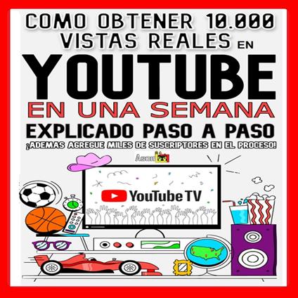 COMO OBTENER 10,000 VISTAS REALES EN YOUTUBE EN UNA SEMANA EXPLICADO PASÓ A PASO