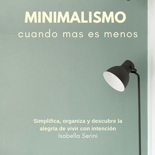 Minimalismo, cuando menos es más. Simplifica, organiza y descubre la alegría de vivir con intención