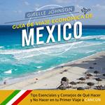 Guía de Viaje económica de México:: Tips esenciales y consejos de qué hacer y no hacer en tu primer viaje a Cancún (Spanish Edition)