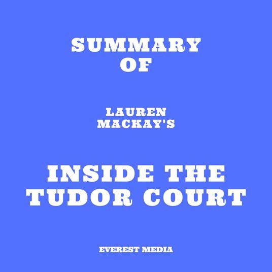 Summary of Lauren Mackay's Inside the Tudor Court