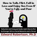 How to Talk, Flirt, Fall in Love and Enjoy Sex Even If You're Ugly and Poor