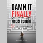 Damn It, Finally Get Your Life Under Control: 30 Effective Lessons for the New Life