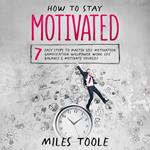 How to Stay Motivated: 7 Easy Steps to Master Self Motivation, Gamification, Willpower, Work Life Balance & Motivate Yourself