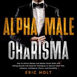 Alpha Male Charisma: How to Attract Women and Master Social Skills with Dating Secrets and Powerful Techniques to Improve Small Talk, Influence, Confidence, Charm, and Sociability.