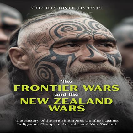 Frontier Wars and the New Zealand Wars, The: The History of the British Empire’s Conflicts against Indigenous Groups in Australia and New Zealand