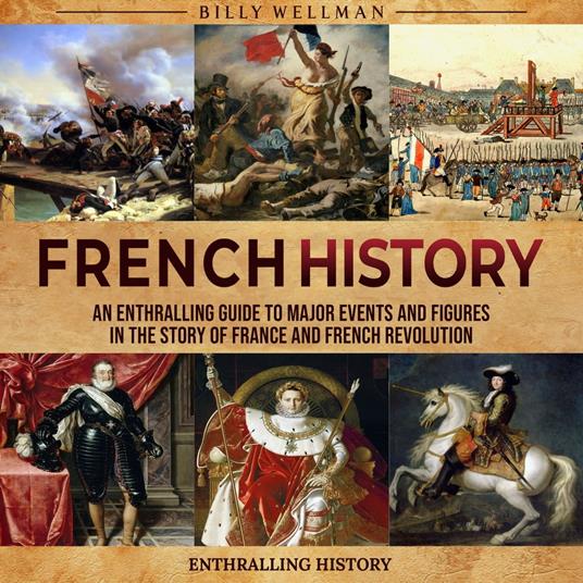 French History: An Enthralling Guide to Major Events and Figures in the Story of France and French Revolution