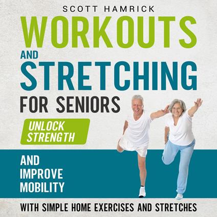 Workouts and Stretching for Seniors: Unlock Strength and Improve Mobility with Simple Home Exercises and Stretches