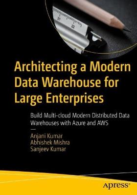 Architecting a Modern Data Warehouse for Large Enterprises: Build Multi-cloud Modern Distributed Data Warehouses with Azure and AWS - Anjani Kumar,Abhishek Mishra,Sanjeev Kumar - cover