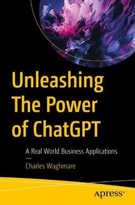 Unleashing The Power of ChatGPT: A Real World Business Applications - Charles Waghmare - cover