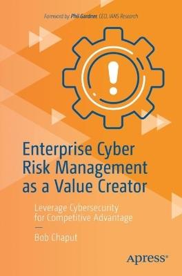 Enterprise Cyber Risk Management as a Value Creator: Leverage Cybersecurity for Competitive Advantage - Bob Chaput - cover