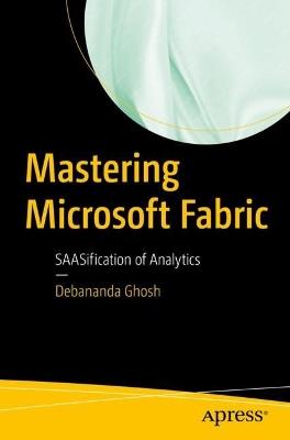 Mastering Microsoft Fabric: SAASification of Analytics - Debananda Ghosh - cover