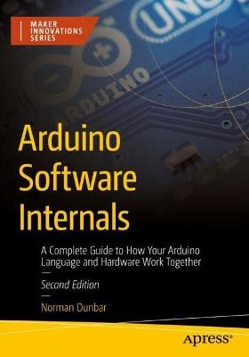 Arduino Software Internals: A Complete Guide to How Your Arduino Language and Hardware Work Together - Norman Dunbar - cover