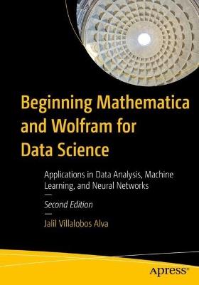 Beginning Mathematica and Wolfram for Data Science: Applications in Data Analysis, Machine Learning, and Neural Networks - Jalil Villalobos Alva - cover