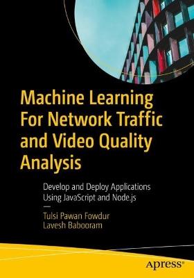 Machine Learning For Network Traffic and Video Quality Analysis: Develop and Deploy Applications Using JavaScript and Node.js - Tulsi Pawan Fowdur,Lavesh Babooram - cover