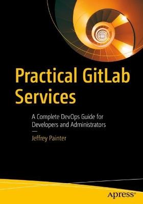 Practical GitLab Services: A Complete DevOps Guide for Developers and Administrators - Jeffrey Painter - cover